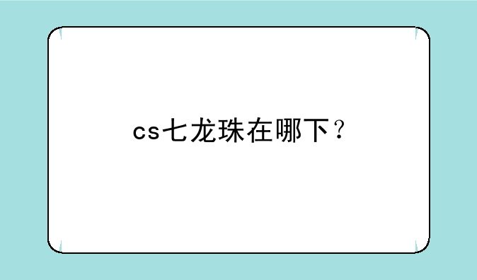 cs七龙珠在哪下？