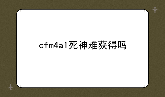 cfm4a1死神难获得吗