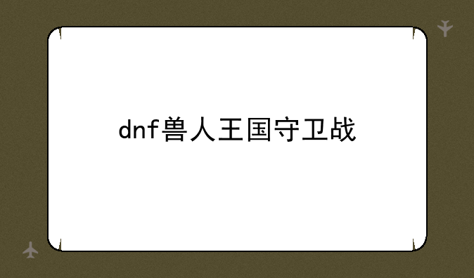 dnf兽人王国守卫战