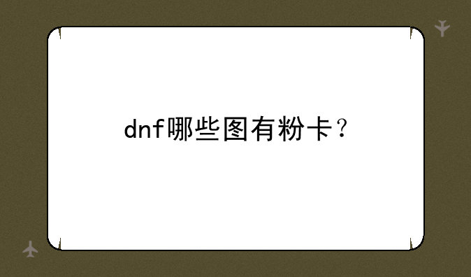 dnf哪些图有粉卡？