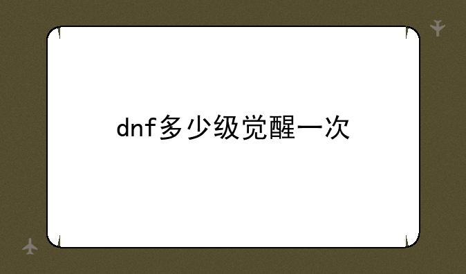 dnf多少级觉醒一次