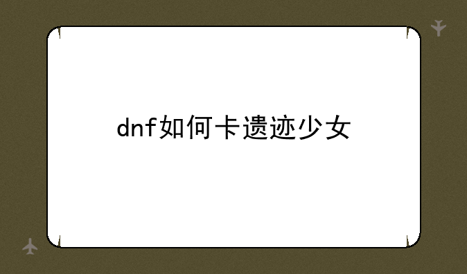 dnf如何卡遗迹少女