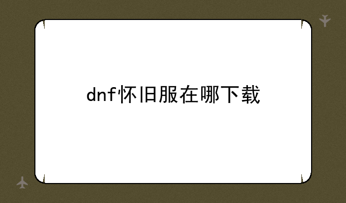 dnf怀旧服在哪下载