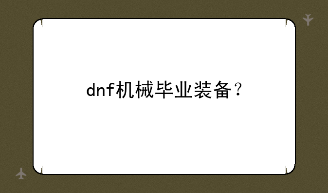 dnf机械毕业装备？