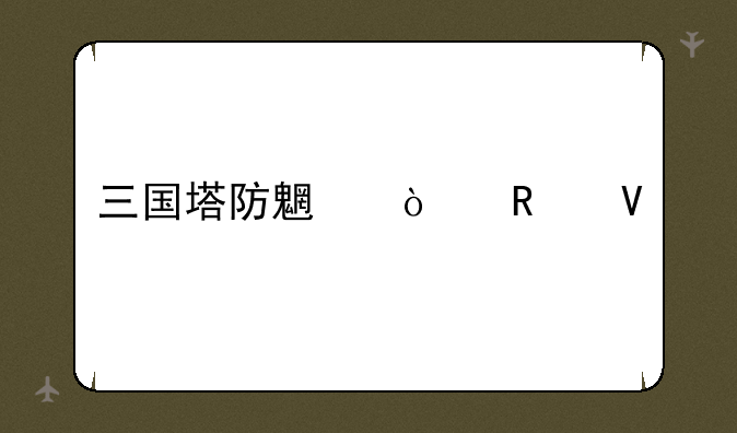 三国塔防魏传攻略