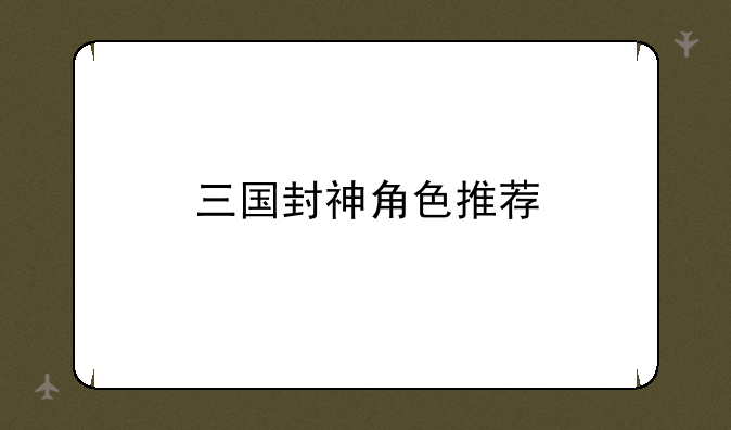 三国封神角色推荐