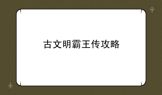 古文明霸王传攻略