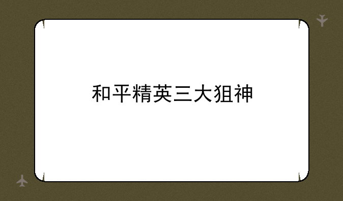 和平精英三大狙神