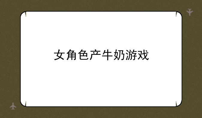 女角色产牛奶游戏