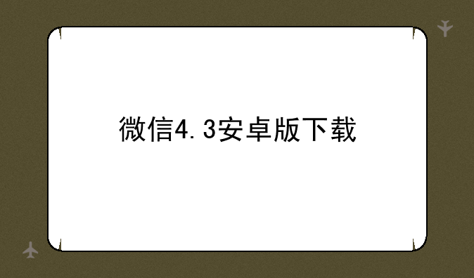 微信4.3安卓版下载