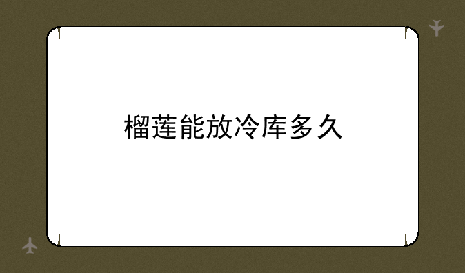 榴莲能放冷库多久