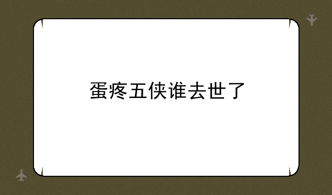 蛋疼五侠谁去世了