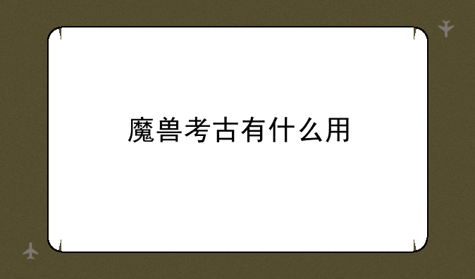 魔兽考古有什么用