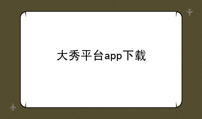 大秀平台app下载