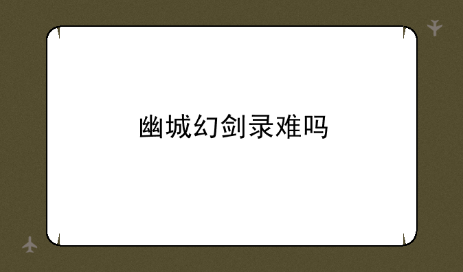 幽城幻剑录难吗