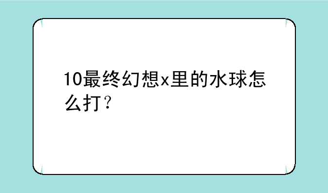 10最终幻想x里的水球怎么打？