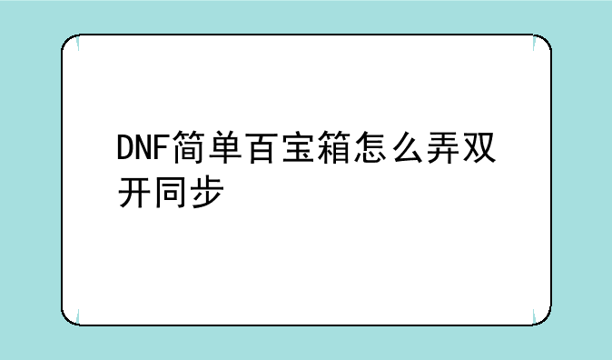 DNF简单百宝箱怎么弄双开同步
