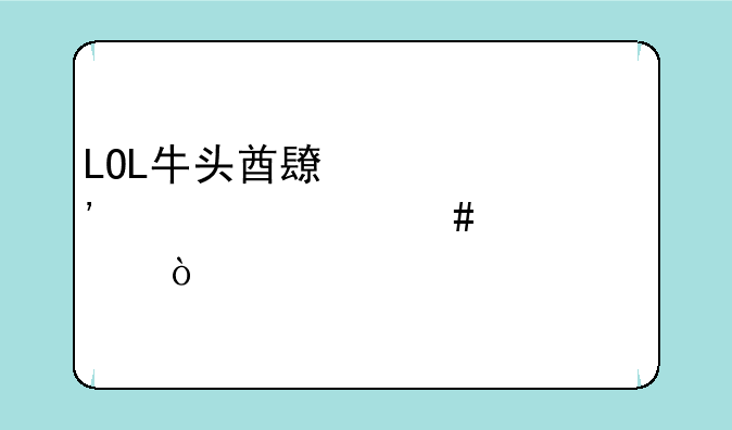 LOL牛头酋长全肉出什么装备？