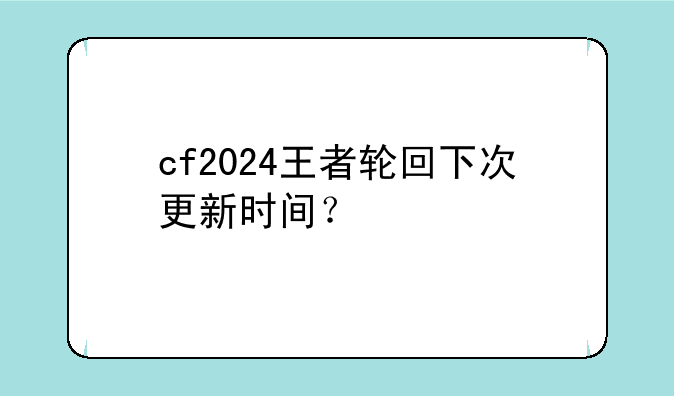 cf2024王者轮回下次更新时间？