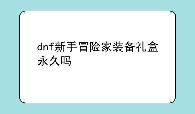 dnf新手冒险家装备礼盒永久吗