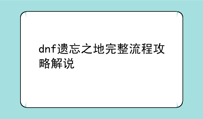 dnf遗忘之地完整流程攻略解说