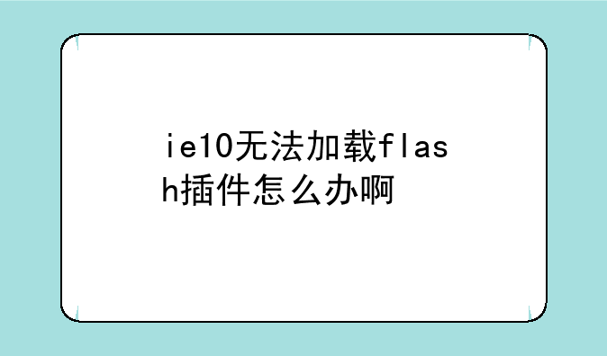 ie10无法加载flash插件怎么办啊