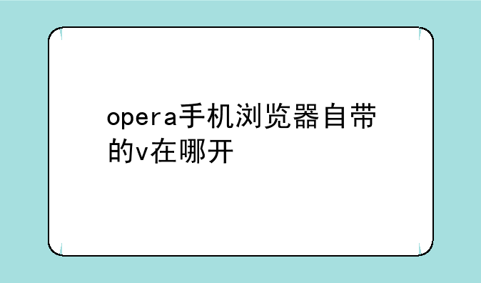 opera手机浏览器自带的v在哪开