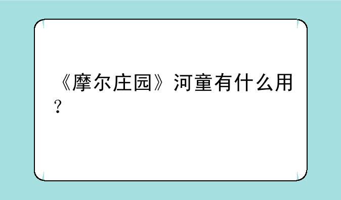 《摩尔庄园》河童有什么用？