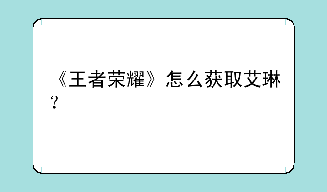 《王者荣耀》怎么获取艾琳？