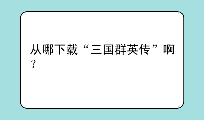 从哪下载“三国群英传”啊？