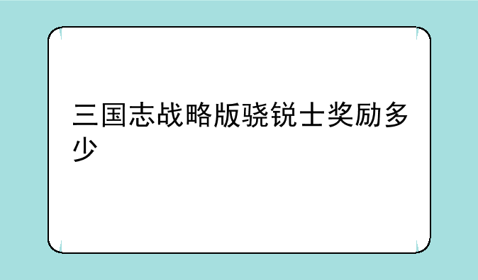 三国志战略版骁锐士奖励多少