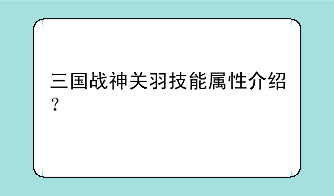 三国战神关羽技能属性介绍？
