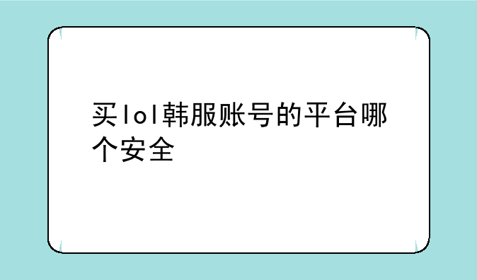 买lol韩服账号的平台哪个安全