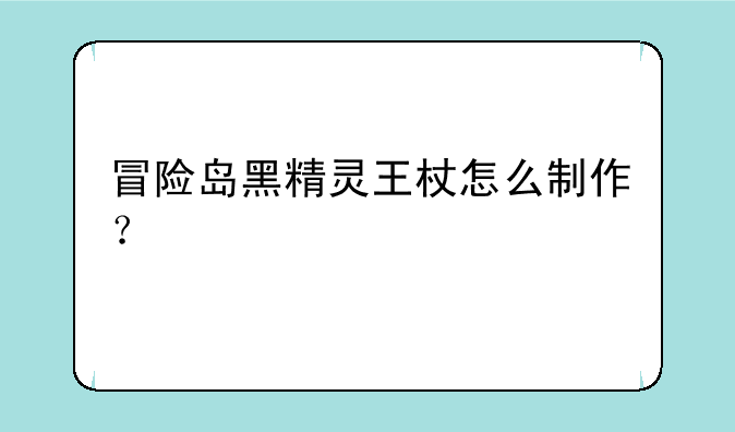 冒险岛黑精灵王杖怎么制作？