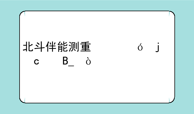 北斗伴能测量出楼的高度吗？
