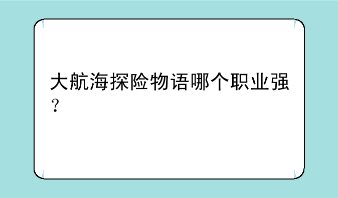 大航海探险物语哪个职业强？