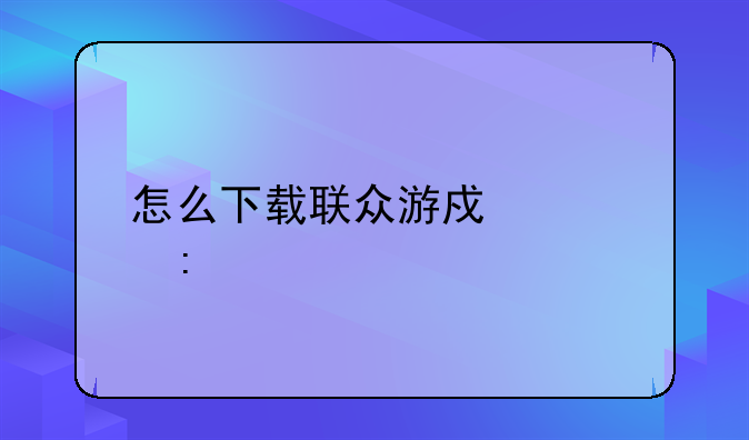 怎么下载联众游戏大厅手机版