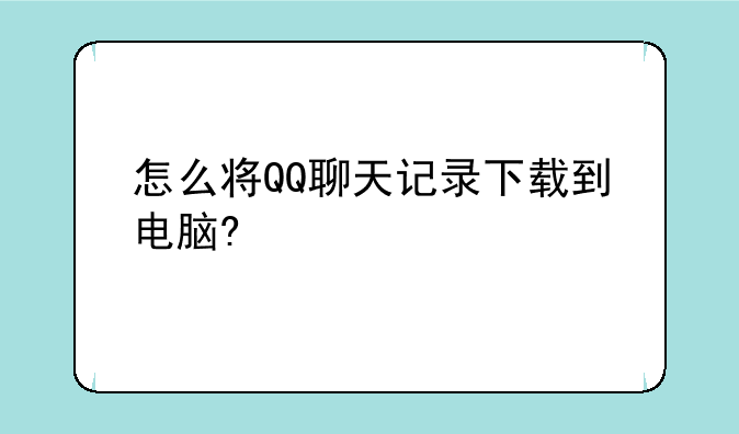 怎么将QQ聊天记录下载到电脑?