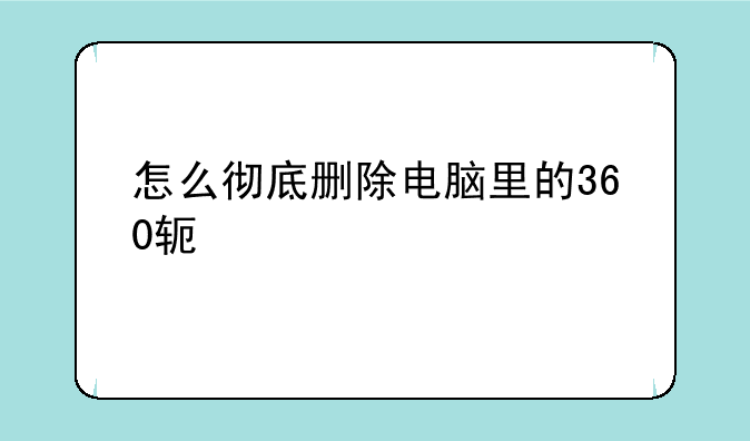 怎么彻底删除电脑里的360软件