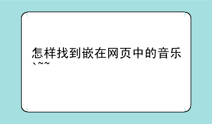 怎样找到嵌在网页中的音乐`~~