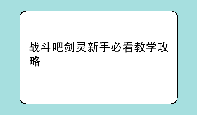 战斗吧剑灵新手必看教学攻略