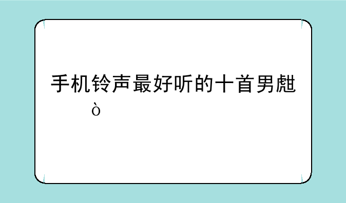 手机铃声最好听的十首男生？