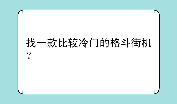 找一款比较冷门的格斗街机？