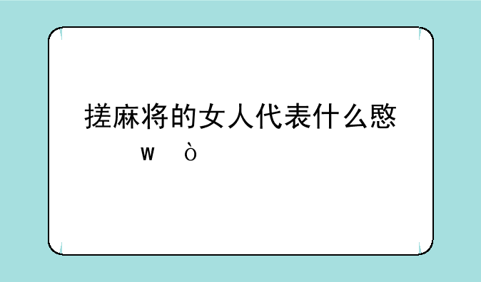 搓麻将的女人代表什么意思？