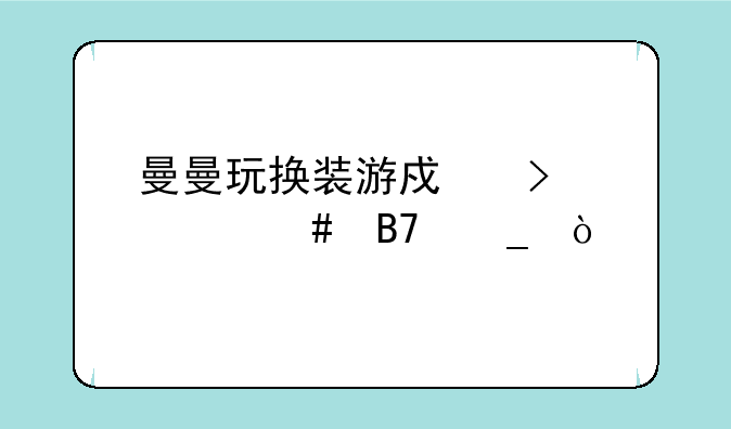 曼曼玩换装游戏叫什么名字？