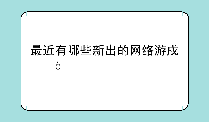 最近有哪些新出的网络游戏？