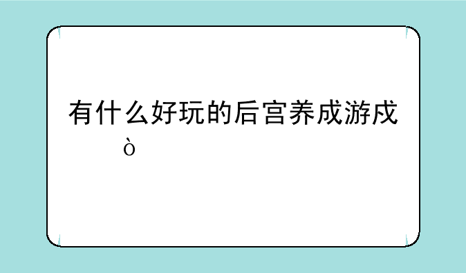 有什么好玩的后宫养成游戏？