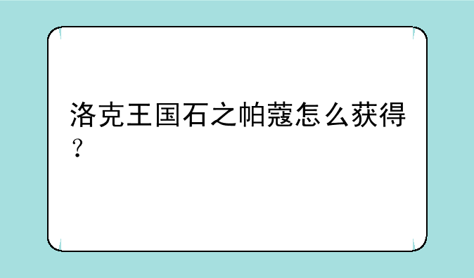洛克王国石之帕蔻怎么获得？