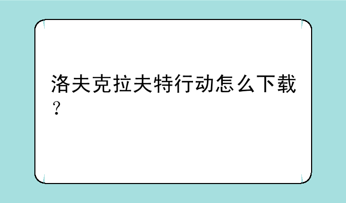 洛夫克拉夫特行动怎么下载？