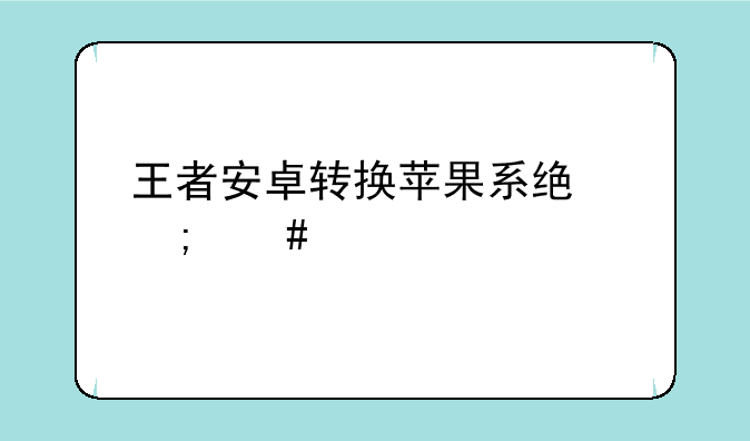 王者安卓转换苹果系统怎么转
